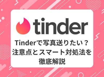 tinder 写真送る方法|Tinder（ティンダ）写真の送り方や注意点を解説 